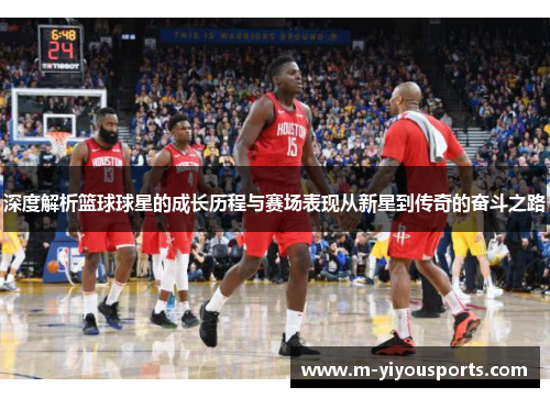 深度解析篮球球星的成长历程与赛场表现从新星到传奇的奋斗之路