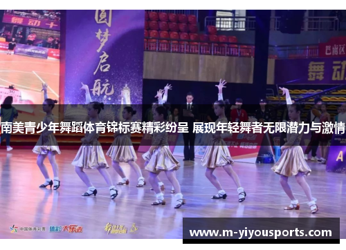 南美青少年舞蹈体育锦标赛精彩纷呈 展现年轻舞者无限潜力与激情