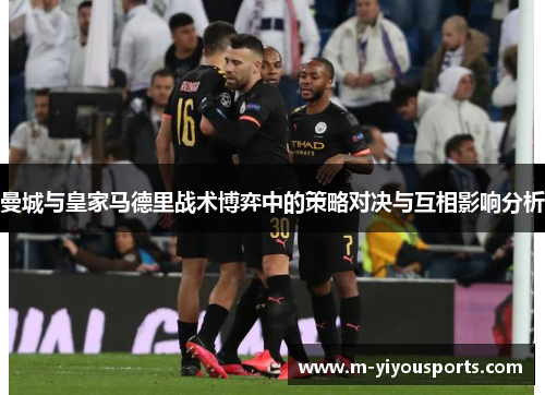曼城与皇家马德里战术博弈中的策略对决与互相影响分析