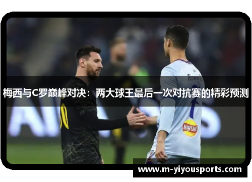 梅西与C罗巅峰对决：两大球王最后一次对抗赛的精彩预测