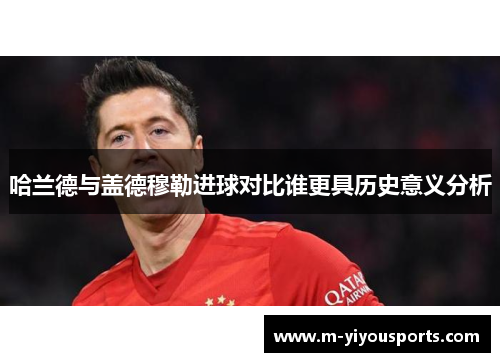 哈兰德与盖德穆勒进球对比谁更具历史意义分析