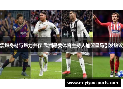 震撼身材与魅力并存 欧洲最美体育主持人加盟皇马引发热议