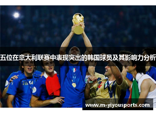 五位在意大利联赛中表现突出的韩国球员及其影响力分析