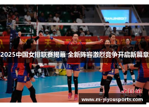 2025中国女排联赛揭幕 全新阵容激烈竞争开启新篇章
