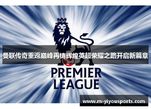 曼联传奇重返巅峰再铸辉煌英超荣耀之路开启新篇章