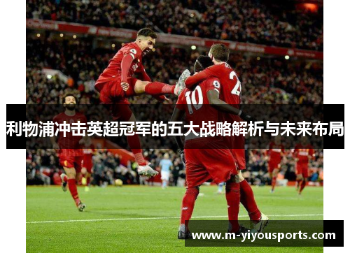 利物浦冲击英超冠军的五大战略解析与未来布局