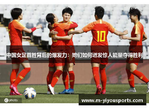 中国女足首胜背后的爆发力：她们如何迸发惊人能量夺得胜利