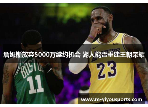 詹姆斯放弃5000万续约机会 湖人能否重建王朝荣耀